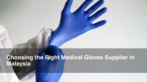 Choosing the Right Medical Gloves Supplier in Malaysia