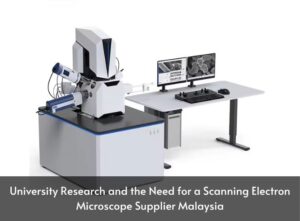 University Research and the Need for a Scanning Electron Microscope Supplier Malaysia