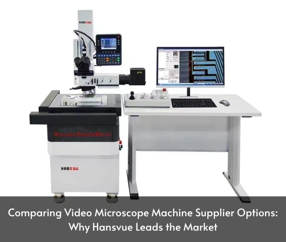 Comparing Video Microscope Machine Supplier Options: Why Hansvue Leads the Market