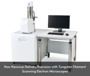 How Hansvue Delivers Precision with Tungsten Filament Scanning Electron Microscopes