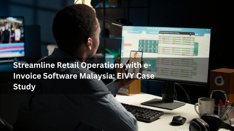 Streamline Retail Operations with e-Invoice Software Malaysia: EIVY Case Study